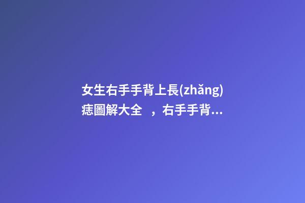 女生右手手背上長(zhǎng)痣圖解大全，右手手背長(zhǎng)痣好嗎？
